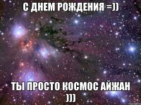 с днем рождения =)) ты просто космос айжан )))