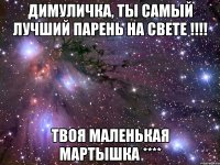 димуличка, ты самый лучший парень на свете !!! твоя маленькая мартышка ****