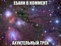 ебани в коммент ахуительный трек