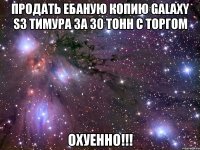 продать ебаную копию galaxy s3 тимура за 30 тонн с торгом охуенно!!!