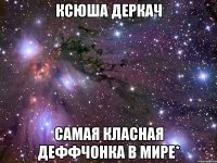 ксюша деркач самая класная деффчонка в мире*