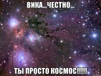 вика...честно... ты просто космос!!!