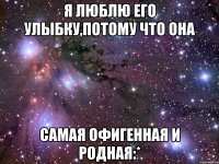 я люблю его улыбку,потому что она самая офигенная и родная:*