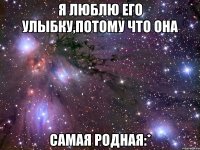 я люблю его улыбку,потому что она самая родная:*