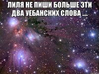 лиля не пиши больше эти два уебанских слова .... 