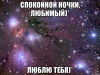 спокойной ночки, любимый)* люблю тебя)*