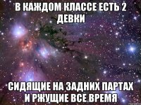 в каждом классе есть 2 девки сидящие на задних партах и ржущие все время