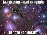 банда ливерный пирожок, просто космос)))))