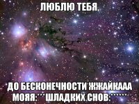 люблю тебя, до бесконечности жжайкааа мояя:***шладких снов:******