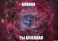 Алинка Ты ахуенная