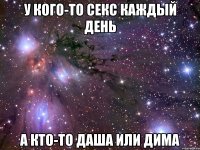 у кого-то секс каждый день а кто-то даша или дима