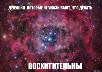 ДЕВУШКИ, КОТОРЫЕ НЕ УКАЗЫВАЮТ, ЧТО ДЕЛАТЬ ВОСХИТИТЕЛЬНЫ