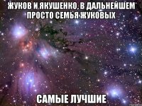 жуков и якушенко, в дальнейшем просто семья жуковых самые лучшие