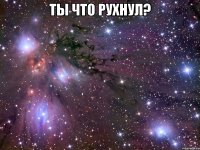 ты что рухнул? 