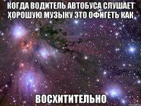 когда водитель автобуса слушает хорошую музыку это офигеть как восхитительно