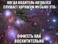 когда водитель автобуса слушает хорошую музыку это офигеть как восхитительно