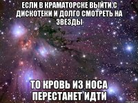 если в краматорске выйти с дискотеки и долго смотреть на звезды то кровь из носа перестанет идти