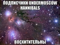 подписчики undermoscow hannibals восхитительны