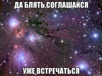 да блять,соглашайся уже встречаться