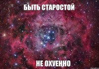 Быть Старостой НЕ ОХУЕННО