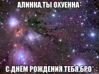 алинка,ты охуенна* с днём рождения тебя,бро*