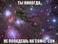 ты никогда не попадешь на comic-con