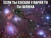 если ты сосала у парня то ты шлюха 