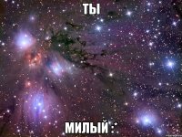 ты милый :*