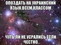 опоздать на украинский язык всем классом чуть ли не усрались если честно