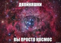 Двойняшки вы просто космос