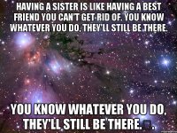 having a sister is like having a best friend you can't get rid of. you know whatever you do, they'll still be there. you know whatever you do, they'll still be there.♡.