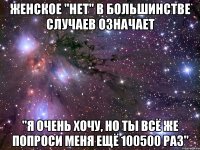 женское "нет" в большинстве случаев означает "я очень хочу, но ты всё же попроси меня ещё 100500 раз"