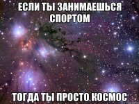 если ты занимаешься спортом тогда ты просто космос