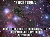 "я вся твоя:*" после этих слов ты понимаешь, что встречаешься с ахуенной девушкой:d