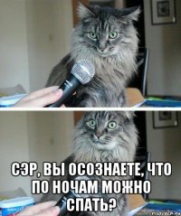  сэр, вы осознаете, что по ночам можно спать?