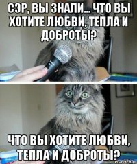 сэр, вы знали... что вы хотите любви, тепла и доброты? что вы хотите любви, тепла и доброты?