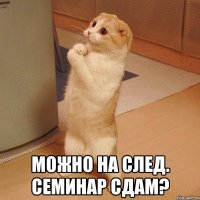  можно на след. семинар сдам?