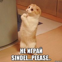  не играй sindel...please..