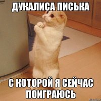 дукалиса писька с которой я сейчас поиграюсь