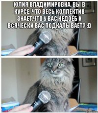 юлия владимировна, вы в курсе, что весь коллектив знает,что у вас недоёб и всячески вас подкалывает? :d 