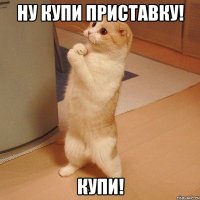 ну купи приставку! купи!