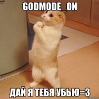 godmode_on дай я тебя убью=3