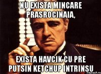 nu exista mincare prasrocinaia, exista havcik cu pre putsin ketchup intrinsu