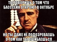 ты говоришь о том что басссейн откроют в октябре но ты даже не подозреваешь о том как ты ошибаешься