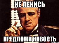 не ленись предложи новость