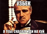 узбек я тебе сказал иди на хуй