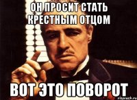 он просит стать крестным отцом вот это поворот