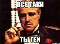 все таки ты гей