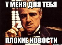 у меня для тебя плохие новости