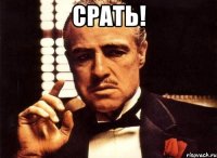 срать! 